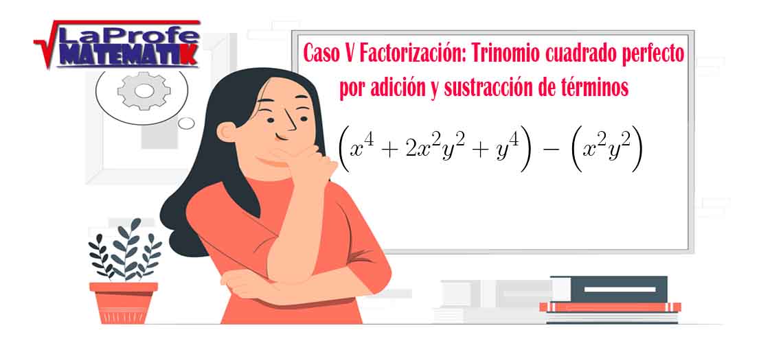 Caso V Factorización Trinomio cuadrado perfecto por adición y sustracción de términos